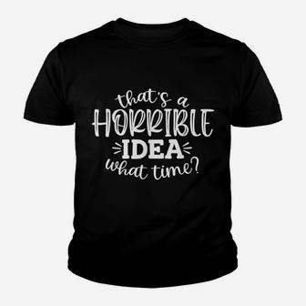 Funny That's A Horrible Idea What Time Youth T-shirt | Crazezy CA