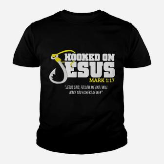 Hooked On Jesus Mark 1 17 Jesus Said Follow Me And Will Make You Fishers Of Men Youth T-shirt - Monsterry AU