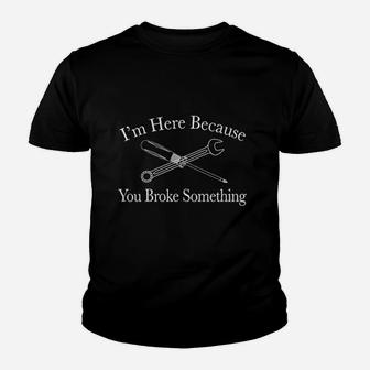 I Am Here Because You Broke Something Funny T Youth T-shirt | Crazezy AU