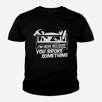 I Am Here Because You Broke Something Youth T-shirt | Crazezy AU