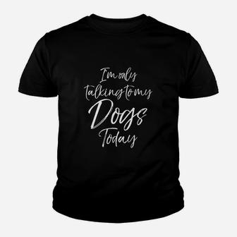 I Am Only Talking To My Dogs Today Youth T-shirt | Crazezy DE