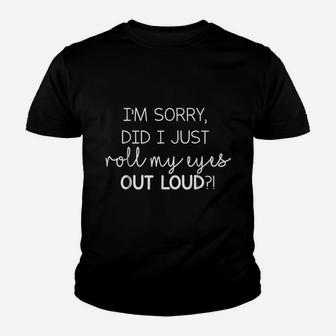 I Am Sorry Did I Just Roll My Eyes Out Loud Sassy Youth T-shirt | Crazezy UK
