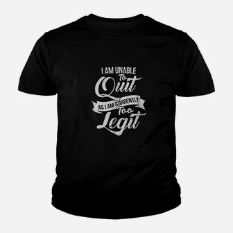 I Am Unable To Quit As I Am Currently Too Legit Youth T-shirt | Crazezy UK