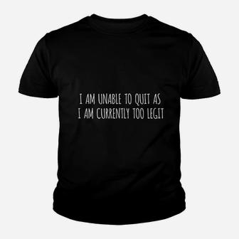 I Am Unable To Quit As I Am Currently Too Legit Youth T-shirt | Crazezy UK