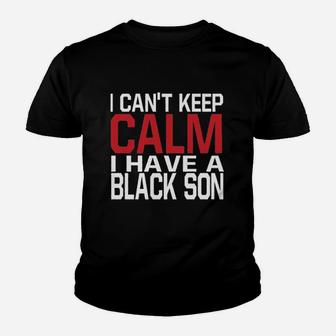 I Cant Keep Calm I Have A Black Son Youth T-shirt | Crazezy UK