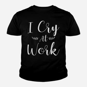 I Cry At Work Funny Office Job Worker Gift For A Humor Lover Youth T-shirt | Crazezy