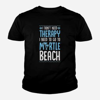 I Do Not Need Therapy I Need To Go To Myrtle Beach Youth T-shirt | Crazezy DE