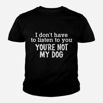 I Dont Have To Listen To You Youth T-shirt - Monsterry