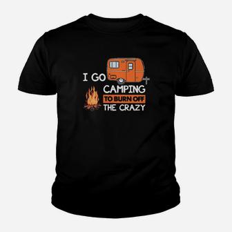 I Go Camping To Burn Off The Crazy Youth T-shirt - Monsterry CA
