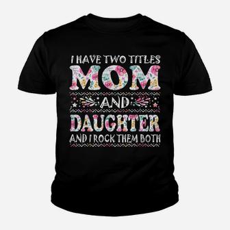 I Have Two Titles Mom And Daughter Flowers Mother's Day Gift Youth T-shirt | Crazezy UK