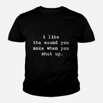 I Like The Sound You Make When You Shut Up Funny Be Quiet Youth T-shirt | Crazezy CA