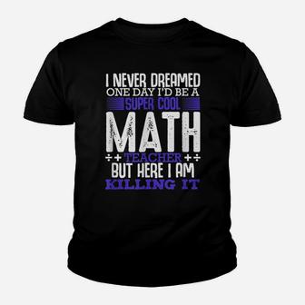 I Never Dreamed One Day I'd Be A Super Math Teacher Funny Youth T-shirt | Crazezy