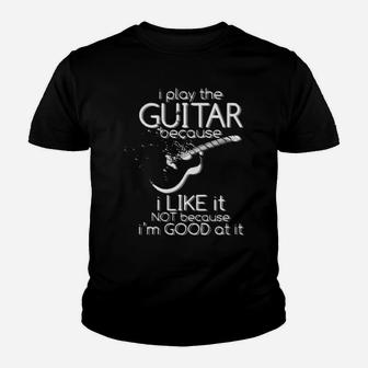 I Play The Guitar Because I Like It Not Because Im Good At It Youth T-shirt - Monsterry AU