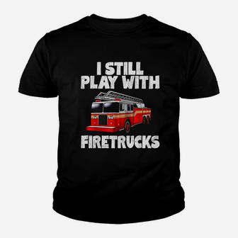 I Still Play With Firetrucks Firefighter Youth T-shirt | Crazezy