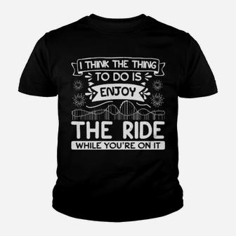 I Think The Thing To Do Is Enjoy The Ride While You Are On It Youth T-shirt - Monsterry CA