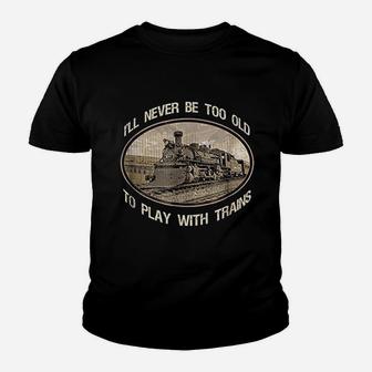 I Will Never Be Too Old To Play With Trains Youth T-shirt | Crazezy DE