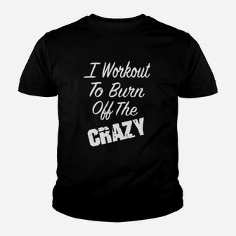 I Workout To Burn Off The Crazy Youth T-shirt | Crazezy