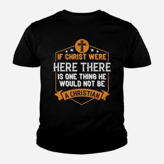 If Christ Were Here There Is One Thing He Would Not Be A Christian Shirt Youth T-shirt - Monsterry AU