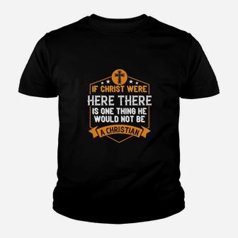 If Christ Were Here There Is One Thing He Would Not Be A Christian Youth T-shirt - Monsterry AU