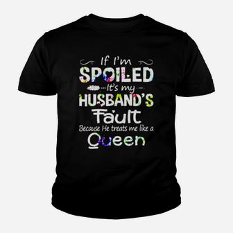 If I Am Spoiled It Is My Husband's Fault Because He Treats Me Like A Queen Youth T-shirt - Monsterry AU