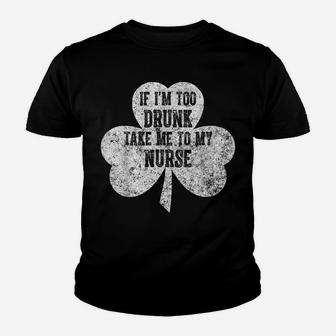 If I'm Too Drunk Take Me To My Nurse Saint Patrick Day Shirt Youth T-shirt | Crazezy