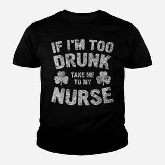 If I'm Too Drunk Take Me To My Nurse Saint Patrick Day Shirt Youth T-shirt | Crazezy