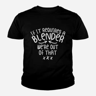 If It Requires A Blender We Are Out Of That Youth T-shirt | Crazezy DE