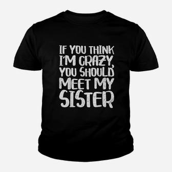 If You Think I Am Crazy You Should Meet My Sister Youth T-shirt | Crazezy