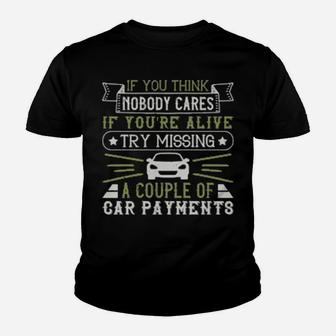 If You Think Nobody Cares If Youre Alive Try Missing A Couple Of Car Payments Youth T-shirt - Monsterry