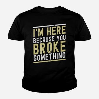 I'm Here Because You Broke Something Funny Mechanic Handyman Youth T-shirt | Crazezy