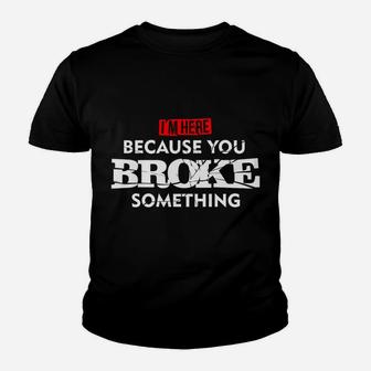 I'm Here Because You Broke Something Youth T-shirt | Crazezy CA