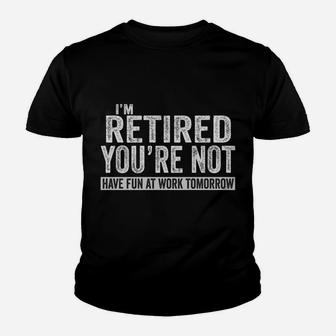 I'm Retired You're Not Have Fun At Work Tomorrow Youth T-shirt | Crazezy