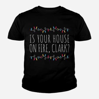 Is Your House On Fire Clark Funny Sayings Christmas Youth T-shirt | Crazezy