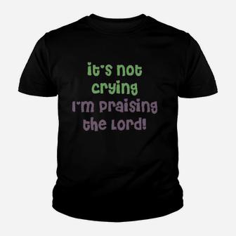 It Is Not Crying I Am Praising Youth T-shirt | Crazezy CA