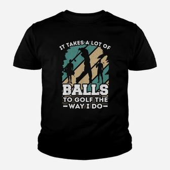 It Takes A Lot Of Balls To Golf The Way I Do - Golf Youth T-shirt | Crazezy