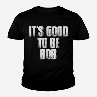 It's Good To Be Bob Funny Name Saying Gift Holiday T Shirt Youth T-shirt | Crazezy