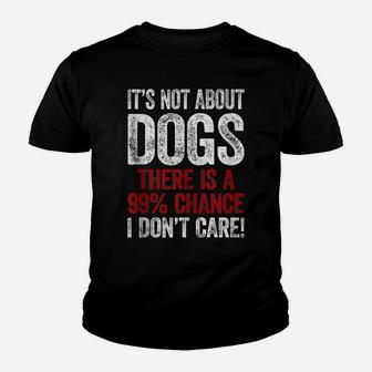 It´S Not About Dogs I Don´T Care Shirt Funny Dog Dad Dog Mom Youth T-shirt | Crazezy
