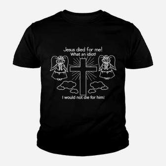 Jesus Died For Me, What An Idiot, I Would Not Die For Him Youth T-shirt - Monsterry