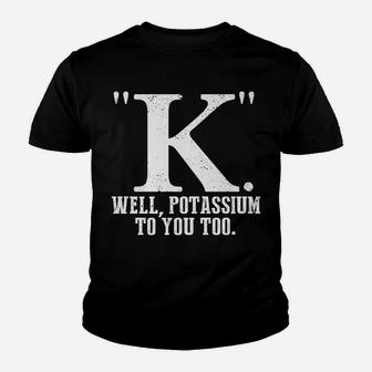 K Well Potassium To You Too T Shirt Sarcastic Science Gift Youth T-shirt | Crazezy CA