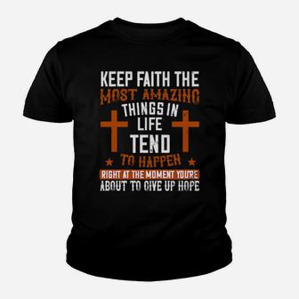 Keep Faith The Most Amazing Things In Life Tend To Happen Right At The Moment Youre About To Give Up Hope Youth T-shirt - Monsterry