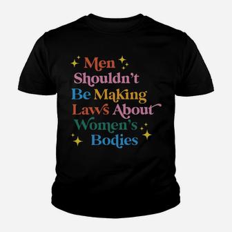 Men Shouldn't Be Making Laws About Women's Bodies Sweatshirt Youth T-shirt | Crazezy CA