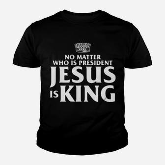 No Matter Who Is President Jesus Is King Youth T-shirt - Monsterry AU