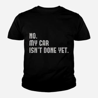 No, My Car Isn't Done Yet Funny Car Mechanic Auto Enthusiast Youth T-shirt | Crazezy