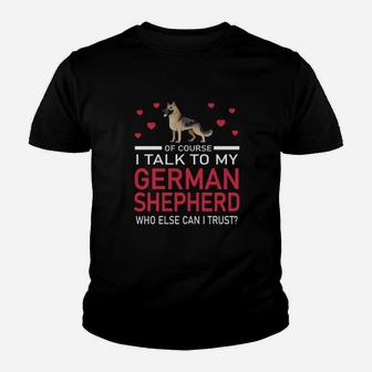 Of Course I Talk To My German Shepherd Who Else Can I Trust Youth T-shirt - Monsterry UK