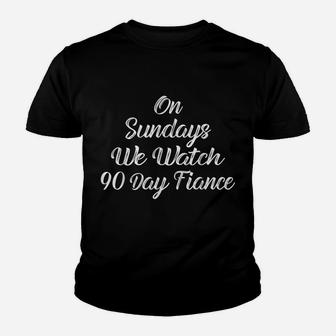 On Sundays We Watch 90 Day Fiance 90Day Fiance Funny Gift Youth T-shirt | Crazezy CA