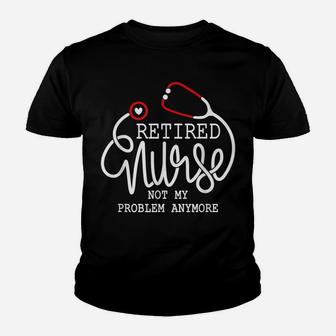 Retired Nurse Not My Problem Anymore Shirt Rn Retirement Tee Youth T-shirt | Crazezy CA