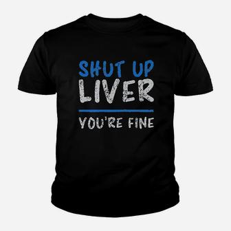 Shut Up Liver You Are Fine Youth T-shirt | Crazezy