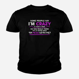 Some People Say Im Crazy If Thats True Do You Really Think Its A Good Idea To Mess With Me Youth T-shirt - Monsterry AU