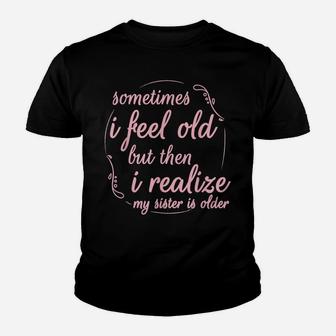 Sometimes I Feel Old But Then I Realize My Sister Is Older Youth T-shirt | Crazezy