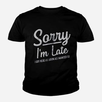 Sorry I Am Late I Got Here As Soon As I Wanted To Youth T-shirt | Crazezy UK